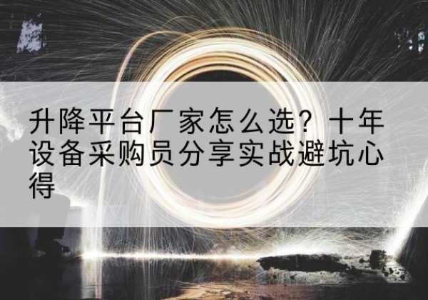 黔东南升降平台厂家-怎么选？十年设备采购员分享实战避坑心得