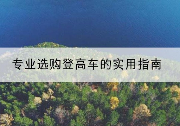 黔东南电动登高车厂家推荐-专业选购登高车的实用指南