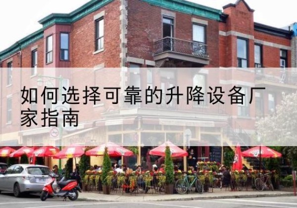 黔东南电动升降机厂家-如何选择可靠的升降设备厂家指南
